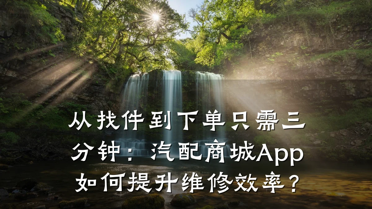 从找件到下单只需三分钟:汽配商城App如何提升维修效率?