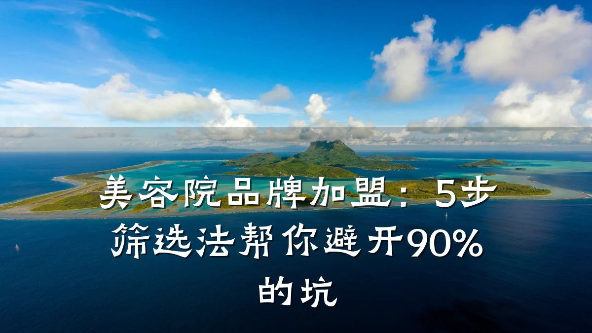 美容院品牌加盟:5步筛选法帮你避开90%的坑