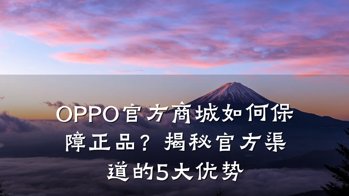 OPPO官方商城如何保障正品?揭秘官方渠道的5大优势