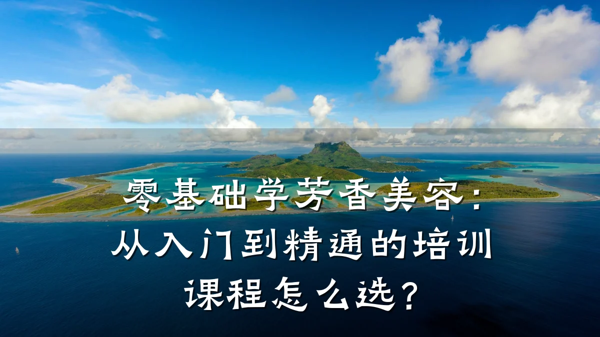 零基础学芳香美容:从入门到精通的培训课程怎么选?
