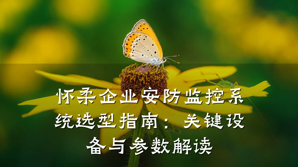 怀柔企业安防监控系统选型指南:关键设备与参数解读