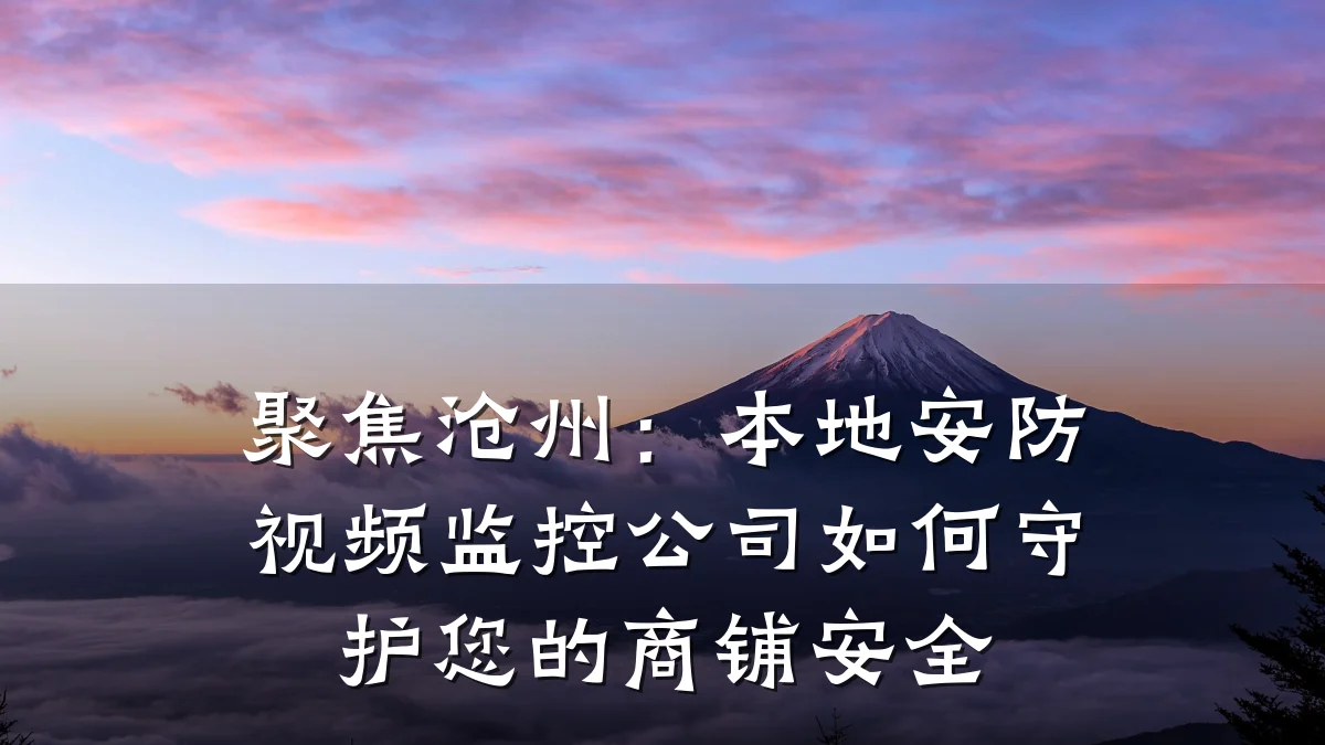 聚焦沧州：本地安防视频监控公司如何守护您的商铺安全