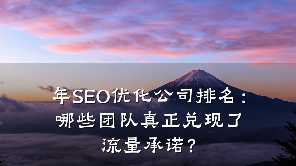 年SEO优化公司排名:哪些团队真正兑现了流量承诺?