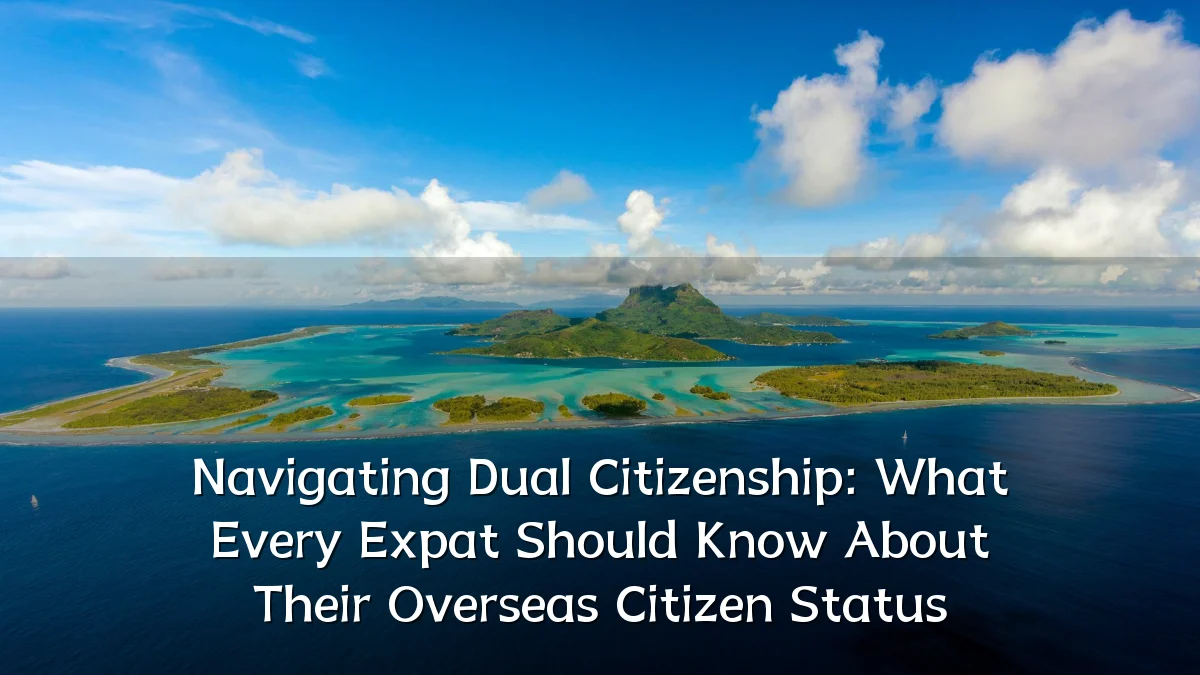 Navigating Dual Citizenship: What Every Expat Should Know About Their Overseas Citizen Status