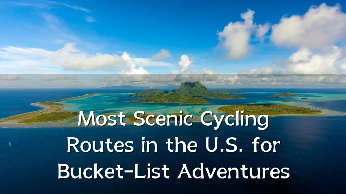 Most Scenic Cycling Routes in the U.S. for Bucket-List Adventures