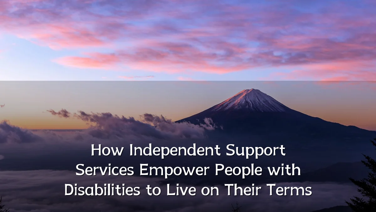 How Independent Support Services Empower People with Disabilities to Live on Their Terms