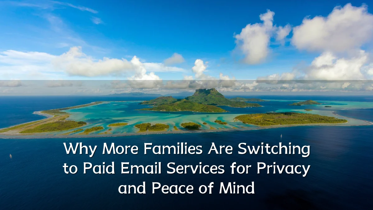 Why More Families Are Switching to Paid Email Services for Privacy and Peace of Mind
