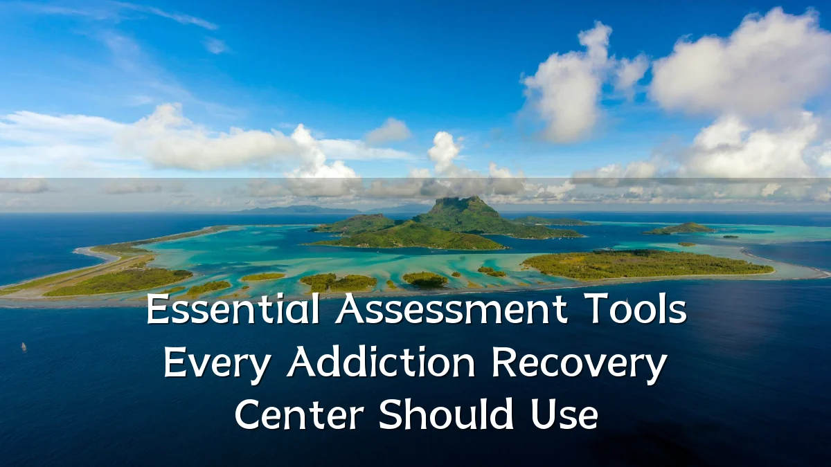 Essential Assessment Tools Every Addiction Recovery Center Should Use