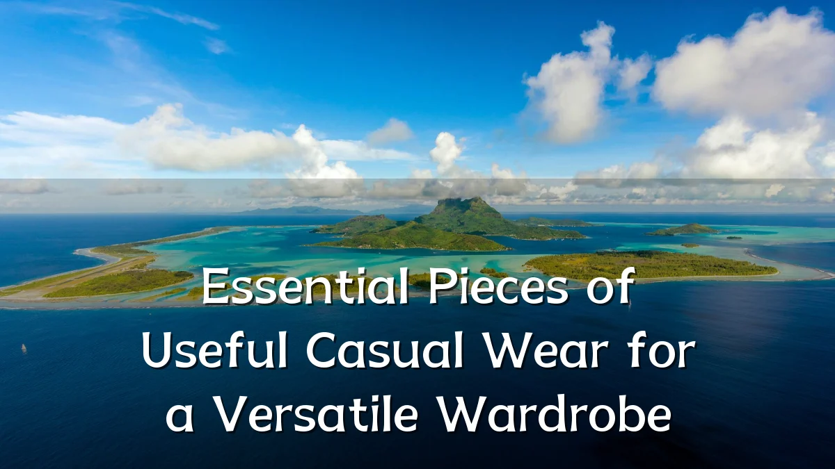 Essential Pieces of Useful Casual Wear for a Versatile Wardrobe