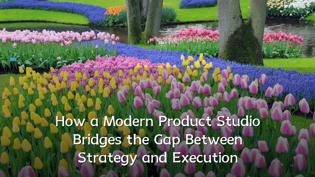 How a Modern Product Studio Bridges the Gap Between Strategy and Execution