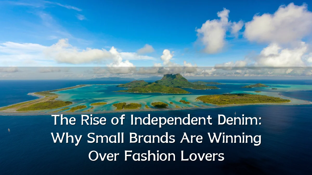 The Rise of Independent Denim: Why Small Brands Are Winning Over Fashion Lovers