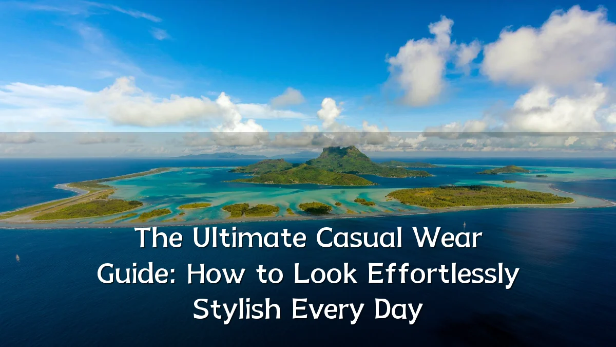 The Ultimate Casual Wear Guide: How to Look Effortlessly Stylish Every Day