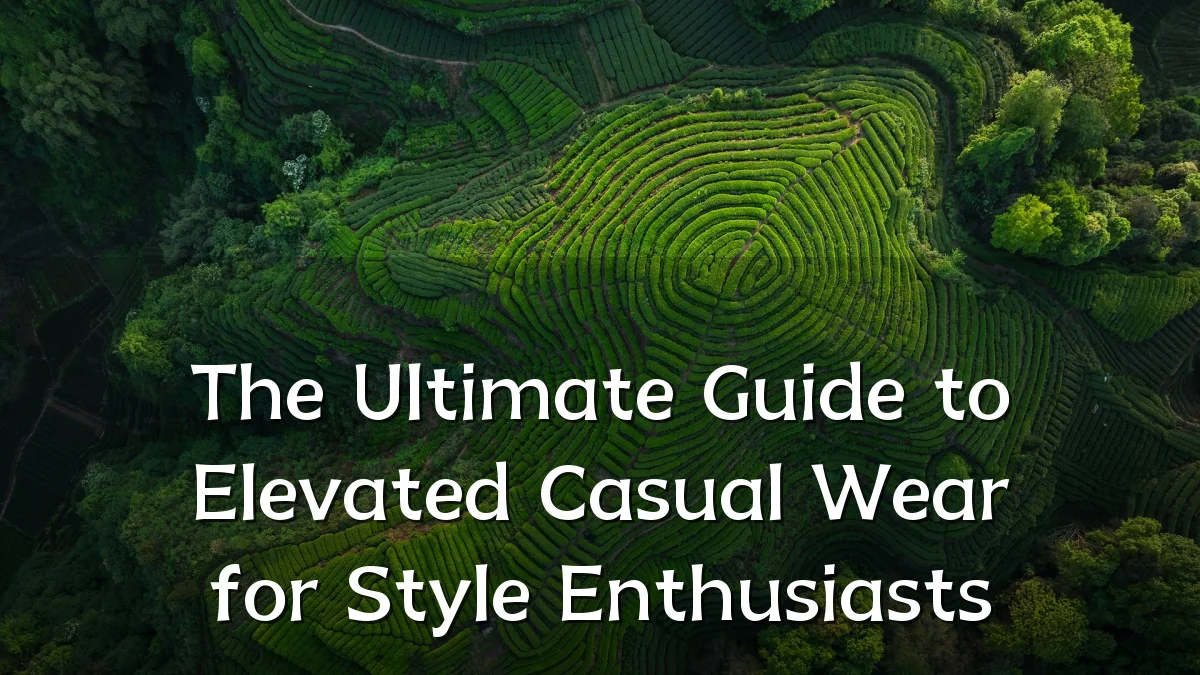 The Ultimate Guide to Elevated Casual Wear for Style Enthusiasts