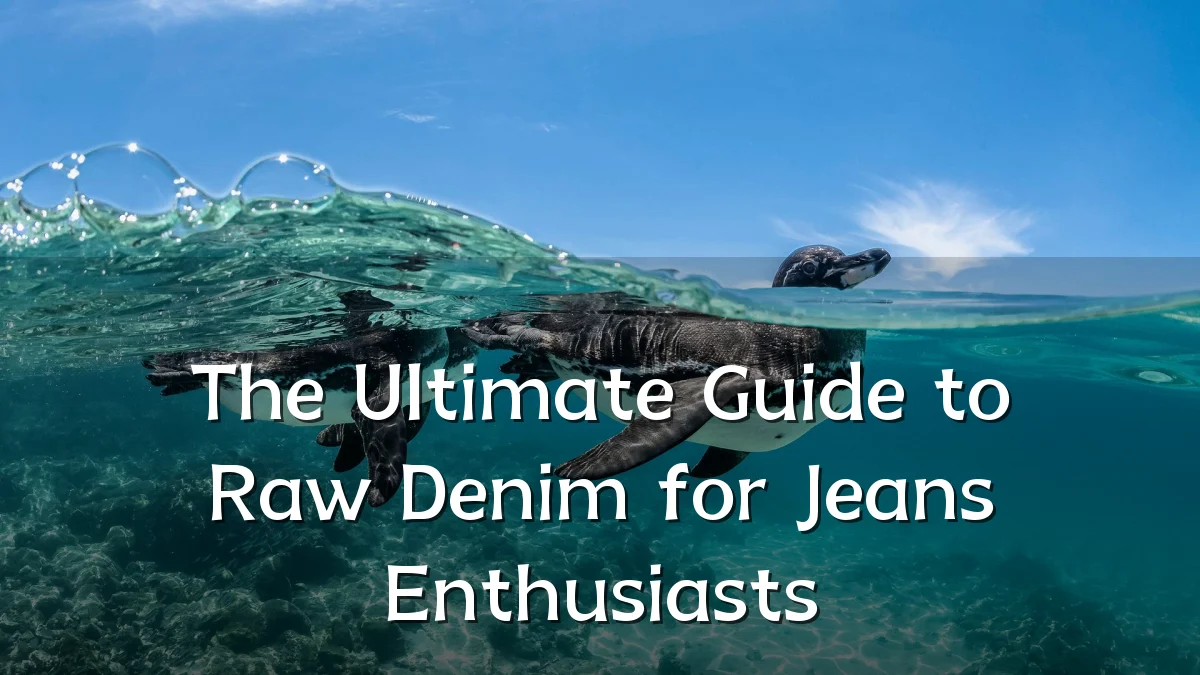 The Ultimate Guide to Raw Denim for Jeans Enthusiasts