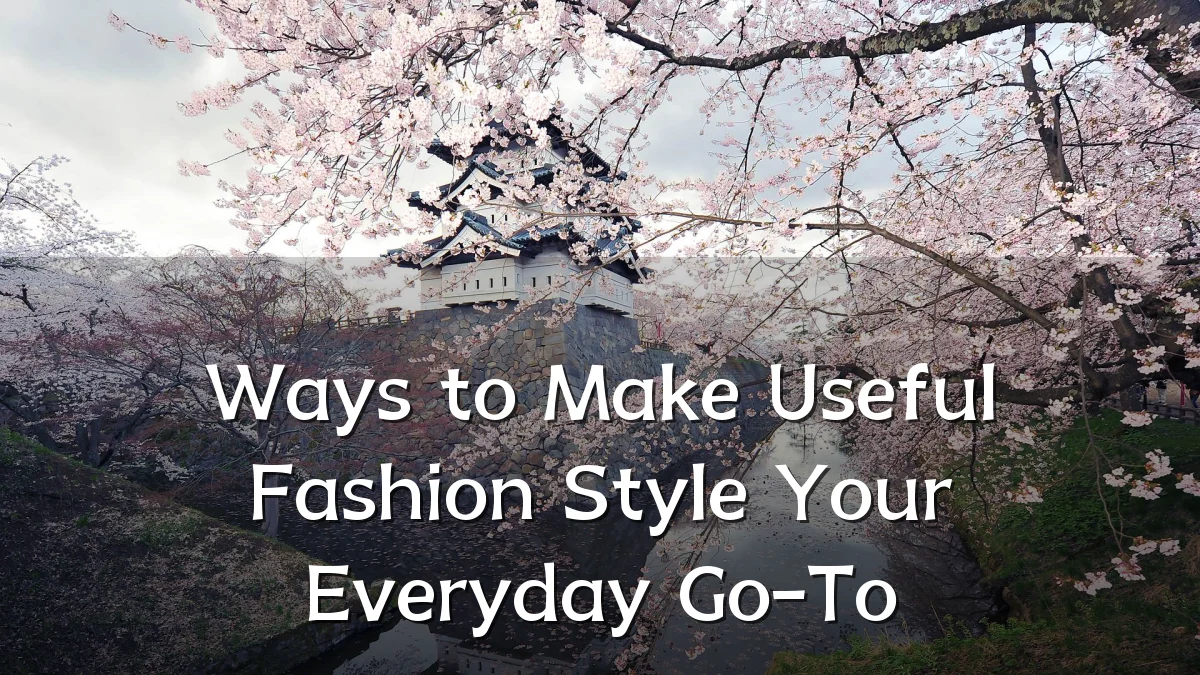 Ways to Make Useful Fashion Style Your Everyday Go-To