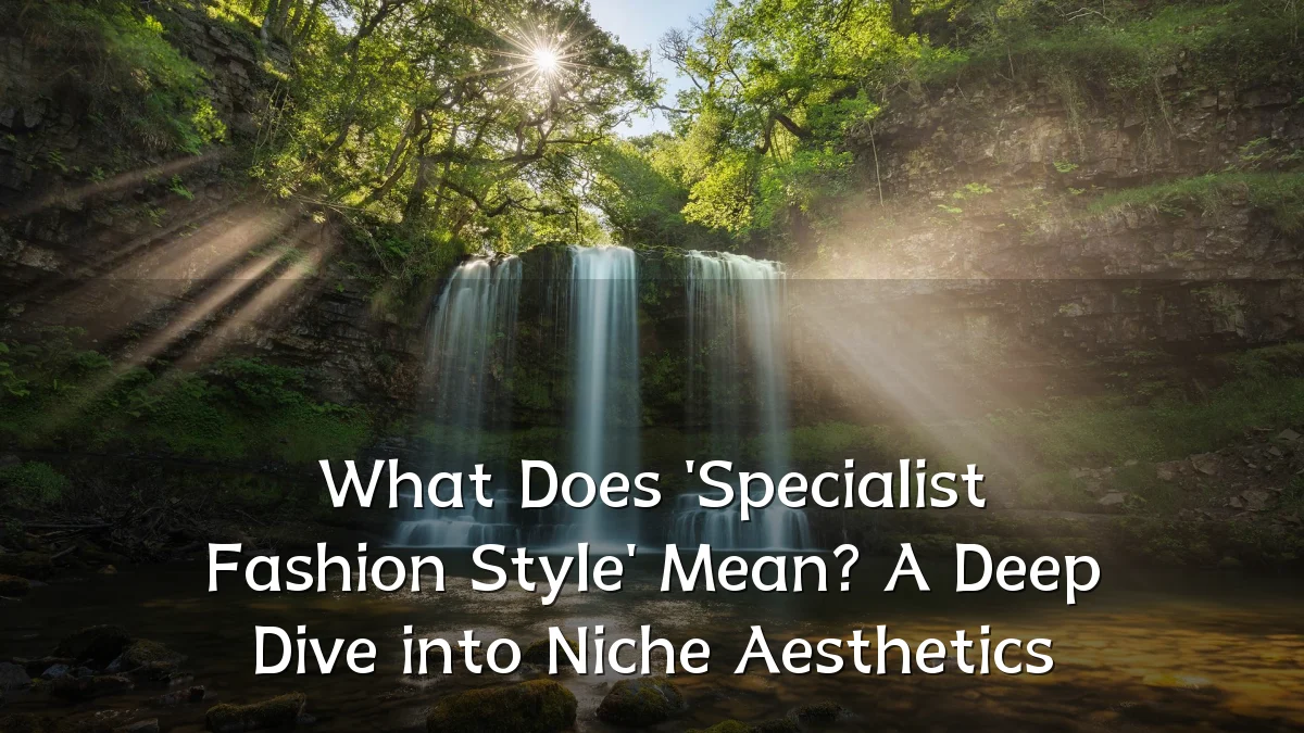 What Does 'Specialist Fashion Style' Mean? A Deep Dive into Niche Aesthetics