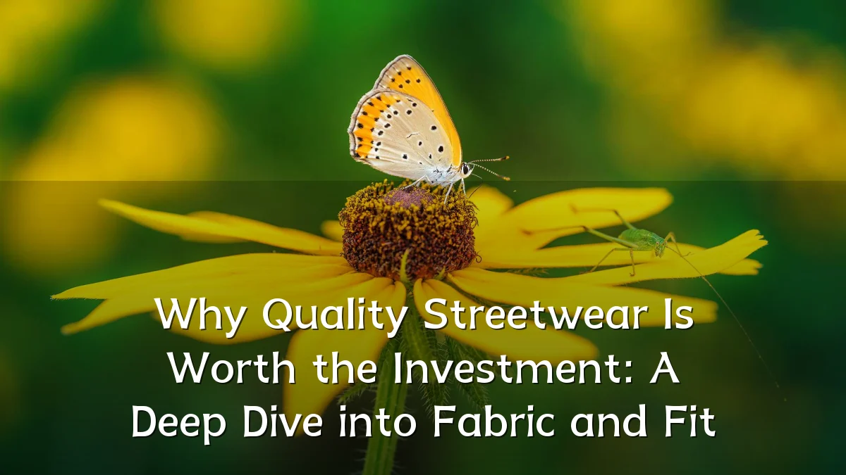 Why Quality Streetwear Is Worth the Investment: A Deep Dive into Fabric and Fit