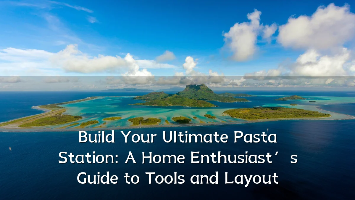 Build Your Ultimate Pasta Station: A Home Enthusiast’s Guide to Tools and Layout