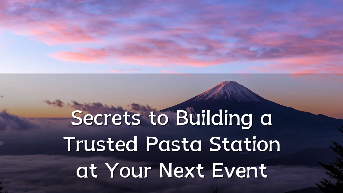 Secrets to Building a Trusted Pasta Station at Your Next Event