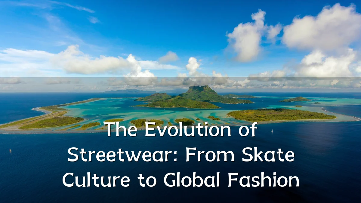 The Evolution of Streetwear: From Skate Culture to Global Fashion