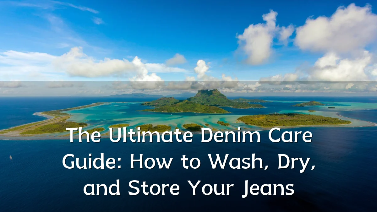The Ultimate Denim Care Guide: How to Wash, Dry, and Store Your Jeans
