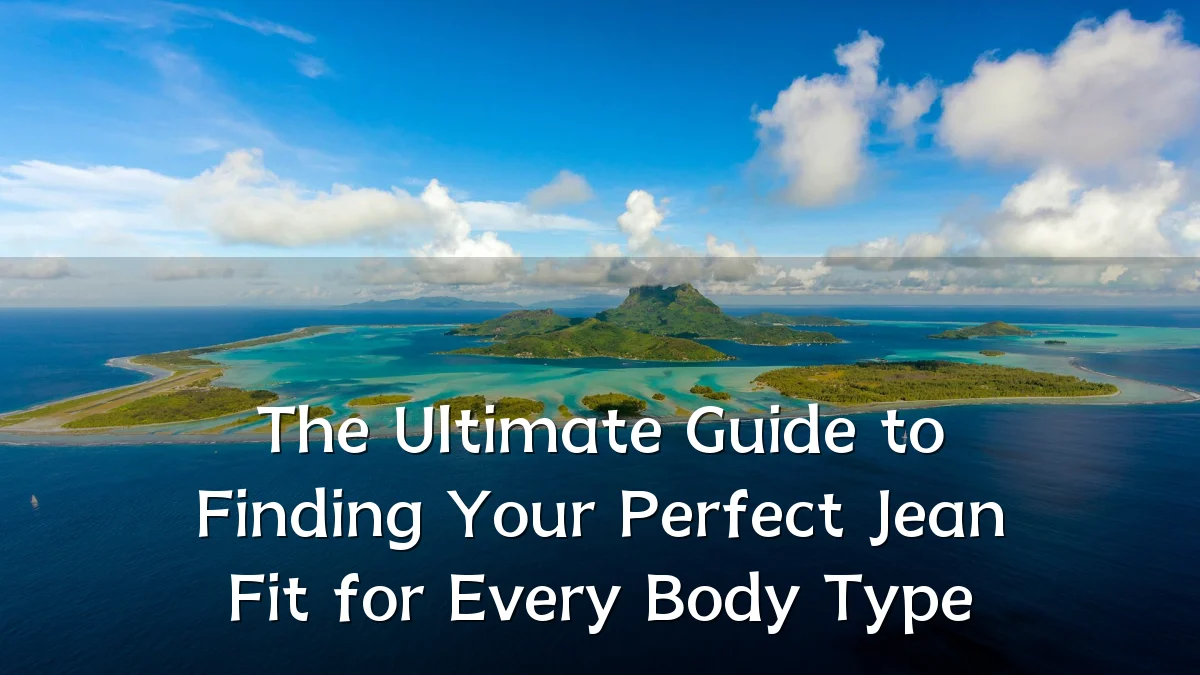 The Ultimate Guide to Finding Your Perfect Jean Fit for Every Body Type