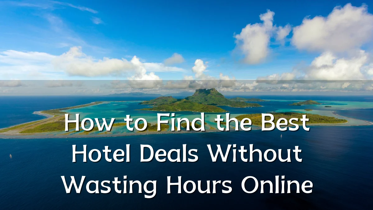 How to Find the Best Hotel Deals Without Wasting Hours Online