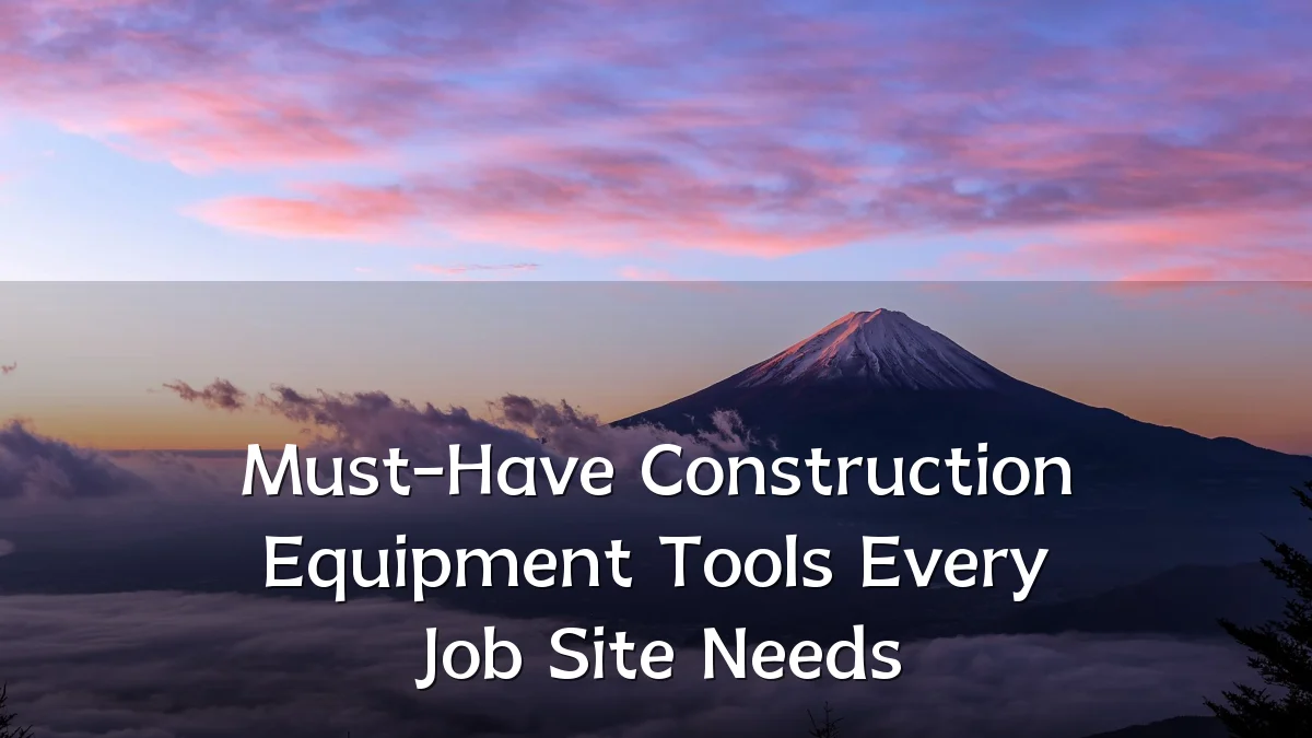 Must-Have Construction Equipment Tools Every Job Site Needs