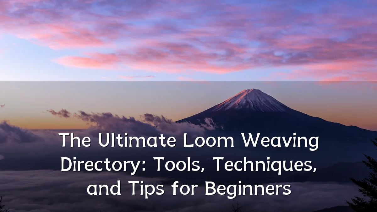 The Ultimate Loom Weaving Directory: Tools, Techniques, and Tips for Beginners