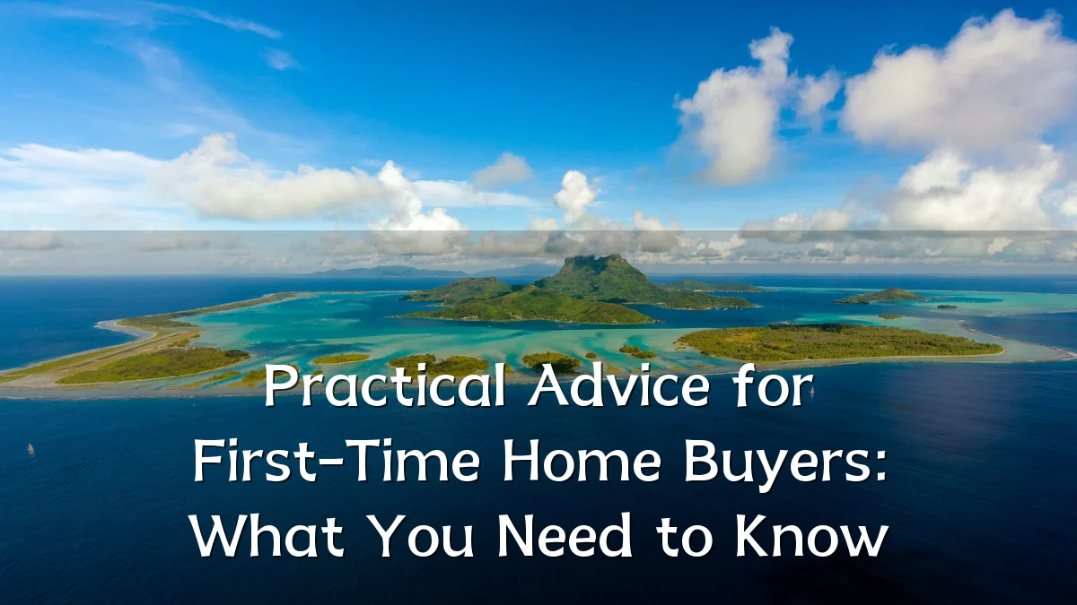Practical Advice for First-Time Home Buyers: What You Need to Know