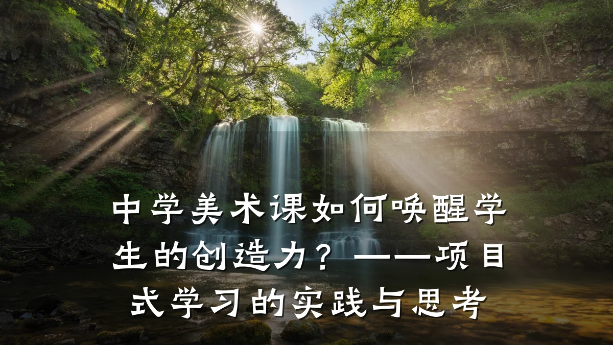 中学美术课如何唤醒学生的创造力?——项目式学习的实践与思考