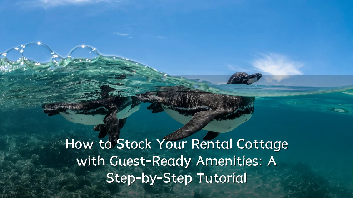 How to Stock Your Rental Cottage with Guest-Ready Amenities: A Step-by-Step Tutorial